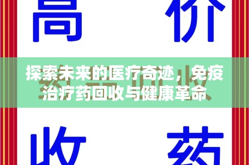宿迁探索未来的医疗奇迹，免疫治疗药回收与健康革命