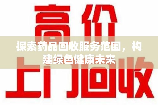 宿迁探索药品回收服务范围，构建绿色健康未来