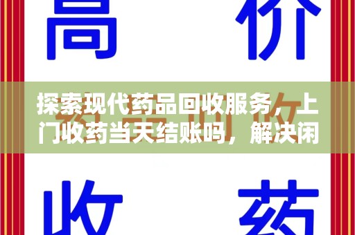 宿迁探索现代药品回收服务，上门收药当天结账吗，解决闲置药物难题