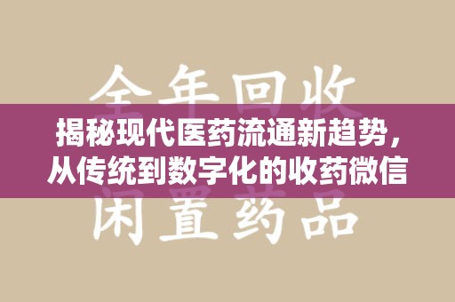 宿迁揭秘现代医药流通新趋势，从传统到数字化的收药微信革命