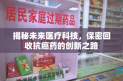 宿迁揭秘未来医疗科技，保密回收抗癌药的创新之路
