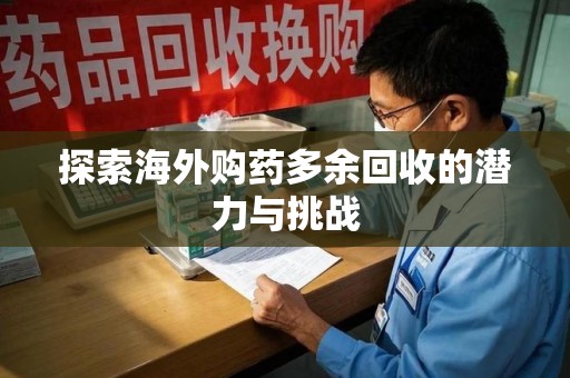 宿迁探索海外购药多余回收的潜力与挑战