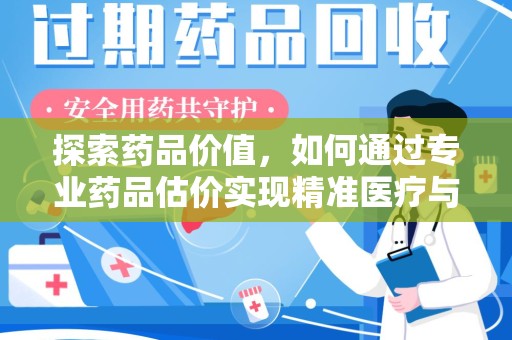 宿迁探索药品价值，如何通过专业药品估价实现精准医疗与经济平衡