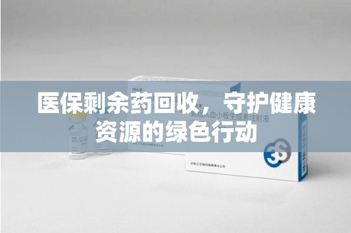 宿迁医保剩余药回收，守护健康资源的绿色行动