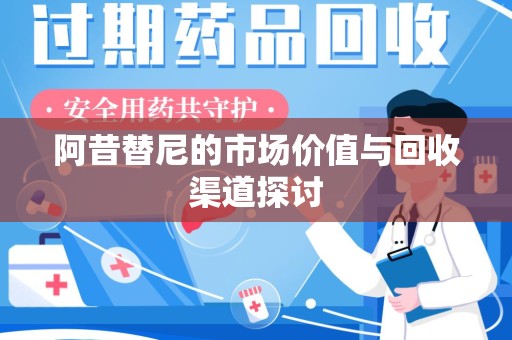 宿迁阿昔替尼的市场价值与回收渠道探讨