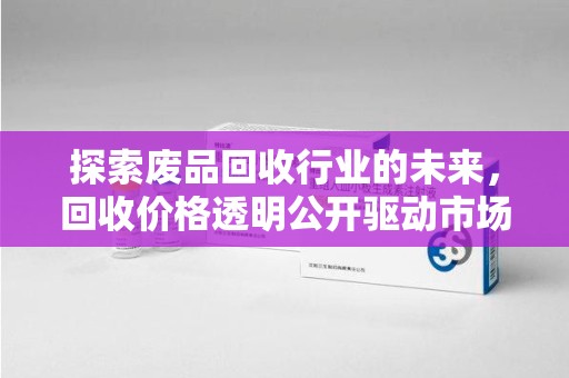 宿迁探索废品回收行业的未来，回收价格透明公开驱动市场新变革