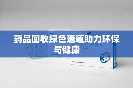 宿迁药品回收绿色通道助力环保与健康