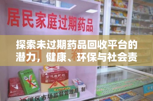 宿迁探索未过期药品回收平台的潜力，健康、环保与社会责任