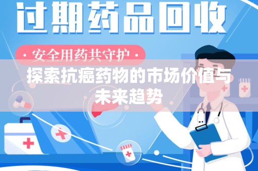 宿迁探索抗癌药物的市场价值与未来趋势