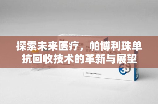宿迁探索未来医疗，帕博利珠单抗回收技术的革新与展望
