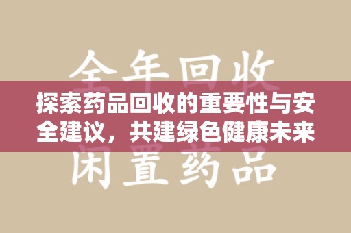 宿迁探索药品回收的重要性与安全建议，共建绿色健康未来