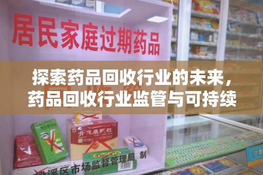 宿迁探索药品回收行业的未来，药品回收行业监管与可持续发展的平衡