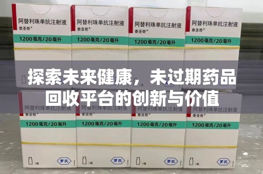 宿迁探索未来健康，未过期药品回收平台的创新与价值