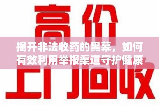 宿迁揭开非法收药的黑幕，如何有效利用举报渠道守护健康