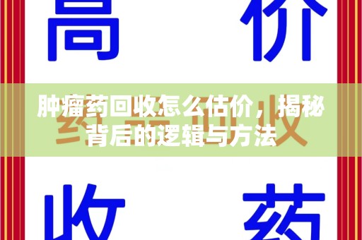宿迁肿瘤药回收怎么估价，揭秘背后的逻辑与方法