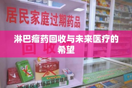 宿迁淋巴瘤药回收与未来医疗的希望