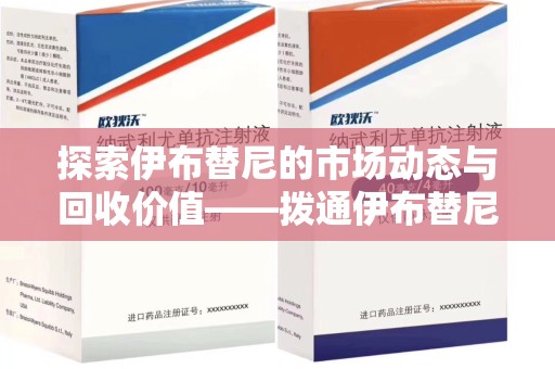 宿迁探索伊布替尼的市场动态与回收价值——拨通伊布替尼回收电话开启新机遇