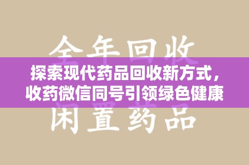 宿迁探索现代药品回收新方式，收药微信同号引领绿色健康潮流